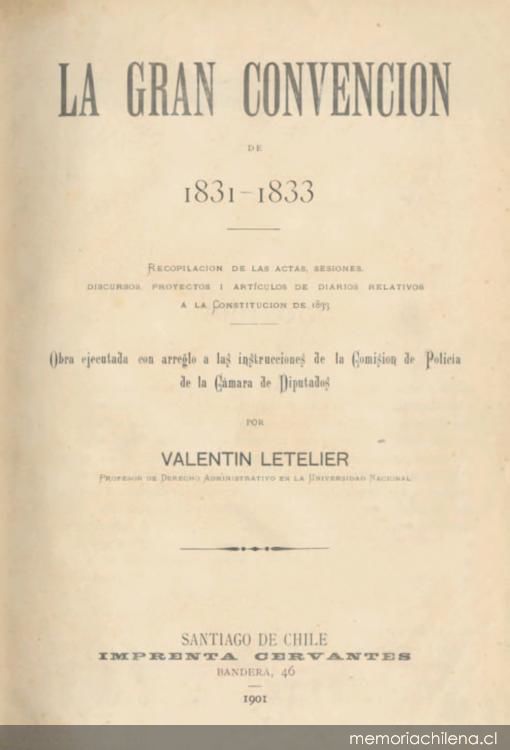 La gran convención de 1831-1833: recopilación de las actas, sesiones, discursos, proyectos y artículos de diarios a la Constitución de 1833. Memoria Chilena, Biblioteca Nacional de Chile La gran convención de 1831-1833: recopilación de las actas, sesiones, discursos, proyectos y artículos de diarios a la Constitución de 1833. Memoria Chilena, Biblioteca Nacional de Chile